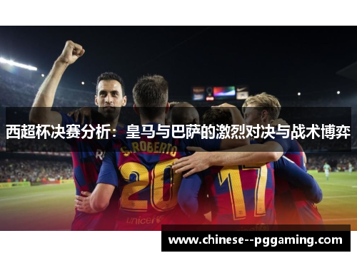 西超杯决赛分析：皇马与巴萨的激烈对决与战术博弈