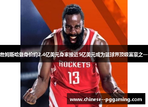 詹姆斯哈登身价约2.4亿美元身家接近5亿美元成为篮球界顶级富豪之一 詹姆斯哈登身价约2.4亿美元身家接近5亿美元成为篮球界顶级富豪之一