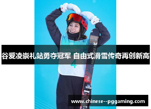 谷爱凌崇礼站勇夺冠军 自由式滑雪传奇再创新高