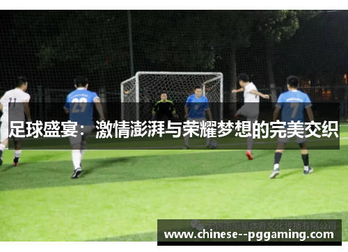 足球盛宴:激情澎湃与荣耀梦想的完美交织 足球盛宴:激情澎湃与荣耀梦想的完美交织