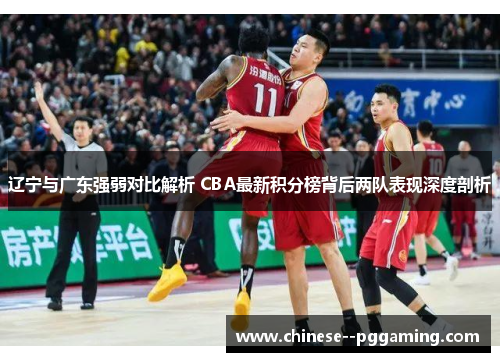 辽宁与广东强弱对比解析 CBA最新积分榜背后两队表现深度剖析 辽宁与广东强弱对比解析 CBA最新积分榜背后两队表现深度剖析