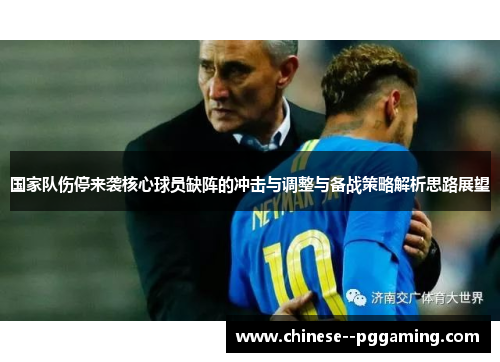 国家队伤停来袭核心球员缺阵的冲击与调整与备战策略解析思路展望