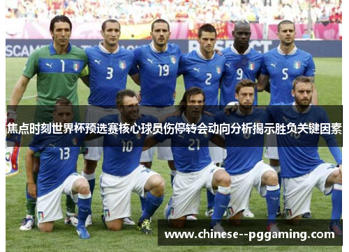 焦点时刻世界杯预选赛核心球员伤停转会动向分析揭示胜负关键因素