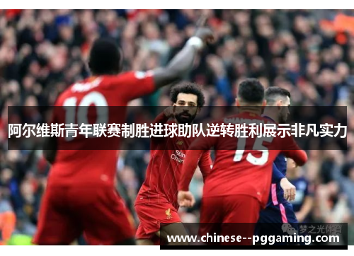 阿尔维斯青年联赛制胜进球助队逆转胜利展示非凡实力