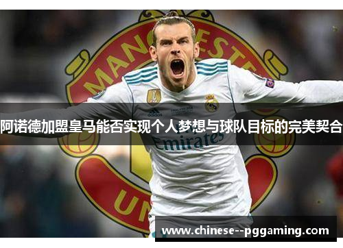 阿诺德加盟皇马能否实现个人梦想与球队目标的完美契合