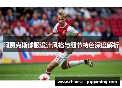 阿贾克斯球服设计风格与细节特色深度解析