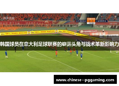 韩国球员在意大利足球联赛的崭露头角与战术革新影响力