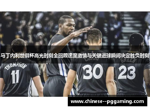 马丁内利世俱杯高光时刻全回顾速度激情与关键进球瞬间决定胜负时刻