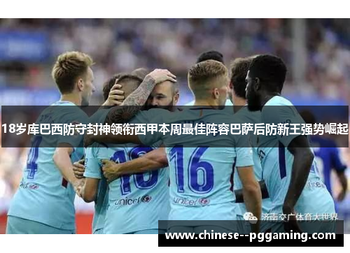18岁库巴西防守封神领衔西甲本周最佳阵容巴萨后防新王强势崛起