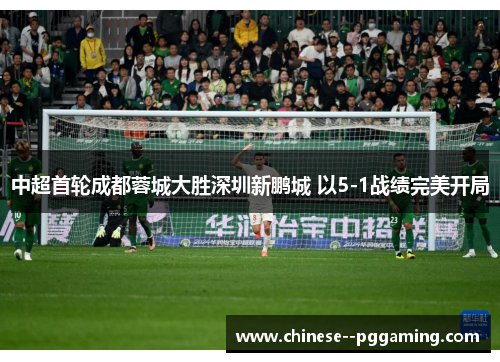 中超首轮成都蓉城大胜深圳新鹏城 以5-1战绩完美开局