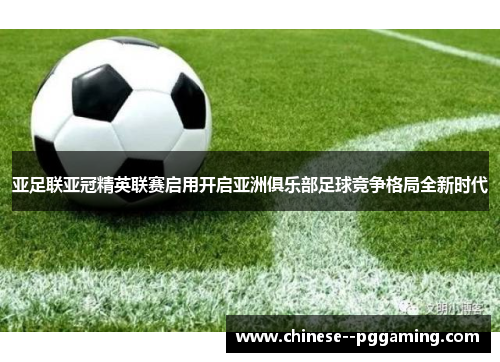 亚足联亚冠精英联赛启用开启亚洲俱乐部足球竞争格局全新时代