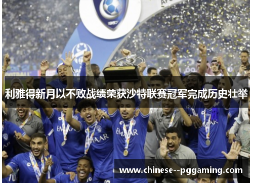利雅得新月以不败战绩荣获沙特联赛冠军完成历史壮举