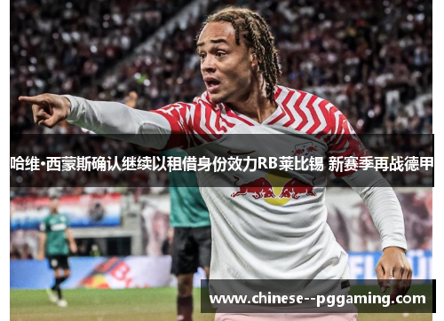 哈维·西蒙斯确认继续以租借身份效力RB莱比锡 新赛季再战德甲