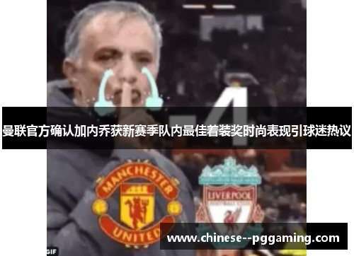 曼联官方确认加内乔获新赛季队内最佳着装奖时尚表现引球迷热议