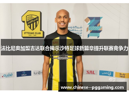 法比尼奥加盟吉达联合揭示沙特足球新篇章提升联赛竞争力