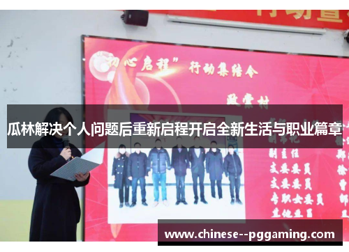 瓜林解决个人问题后重新启程开启全新生活与职业篇章