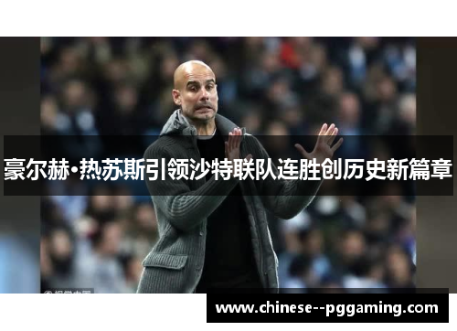 豪尔赫·热苏斯引领沙特联队连胜创历史新篇章 豪尔赫·热苏斯引领沙特联队连胜创历史新篇章