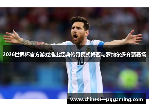 2026世界杯官方游戏推出经典传奇模式梅西与罗纳尔多齐聚赛场 2026世界杯官方游戏推出经典传奇模式梅西与罗纳尔多齐聚赛场