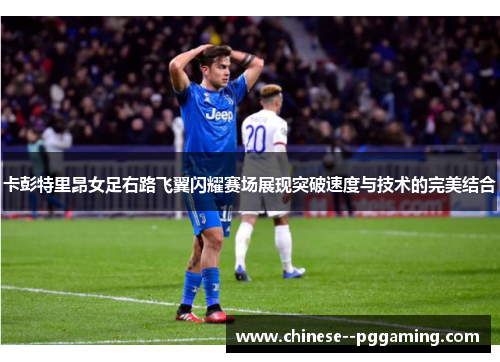 卡彭特里昂女足右路飞翼闪耀赛场展现突破速度与技术的完美结合