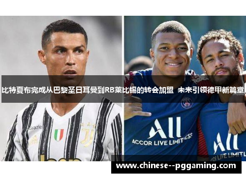 比特夏布完成从巴黎圣日耳曼到RB莱比锡的转会加盟  未来引领德甲新篇章