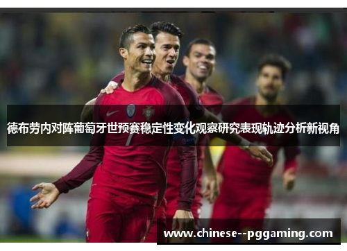 德布劳内对阵葡萄牙世预赛稳定性变化观察研究表现轨迹分析新视角 德布劳内对阵葡萄牙世预赛稳定性变化观察研究表现轨迹分析新视角