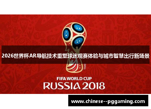 2026世界杯AR导航技术重塑球迷观赛体验与城市智慧出行新场景 2026世界杯AR导航技术重塑球迷观赛体验与城市智慧出行新场景