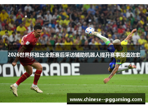 2026世界杯推出全新赛后采访辅助机器人提升赛事报道效率 2026世界杯推出全新赛后采访辅助机器人提升赛事报道效率