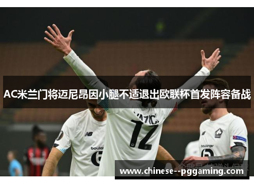 AC米兰门将迈尼昂因小腿不适退出欧联杯首发阵容备战 AC米兰门将迈尼昂因小腿不适退出欧联杯首发阵容备战