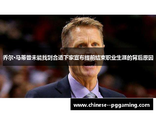 乔尔·马蒂普未能找到合适下家宣布提前结束职业生涯的背后原因 乔尔·马蒂普未能找到合适下家宣布提前结束职业生涯的背后原因