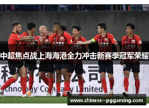 中超焦点战上海海港全力冲击新赛季冠军荣耀 中超焦点战上海海港全力冲击新赛季冠军荣耀