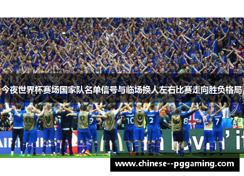 今夜世界杯赛场国家队名单信号与临场换人左右比赛走向胜负格局 今夜世界杯赛场国家队名单信号与临场换人左右比赛走向胜负格局