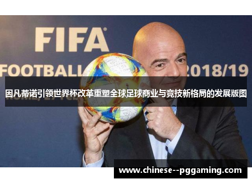 因凡蒂诺引领世界杯改革重塑全球足球商业与竞技新格局的发展版图 因凡蒂诺引领世界杯改革重塑全球足球商业与竞技新格局的发展版图