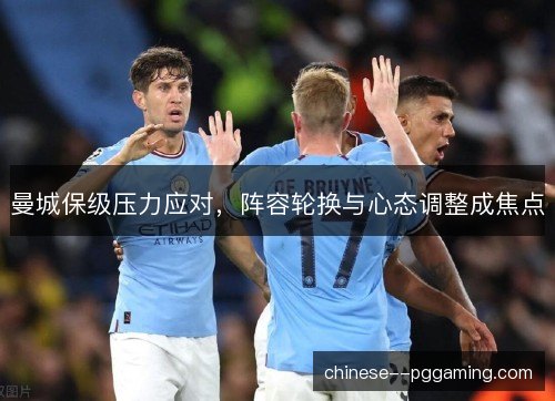 曼城保级压力应对，阵容轮换与心态调整成焦点